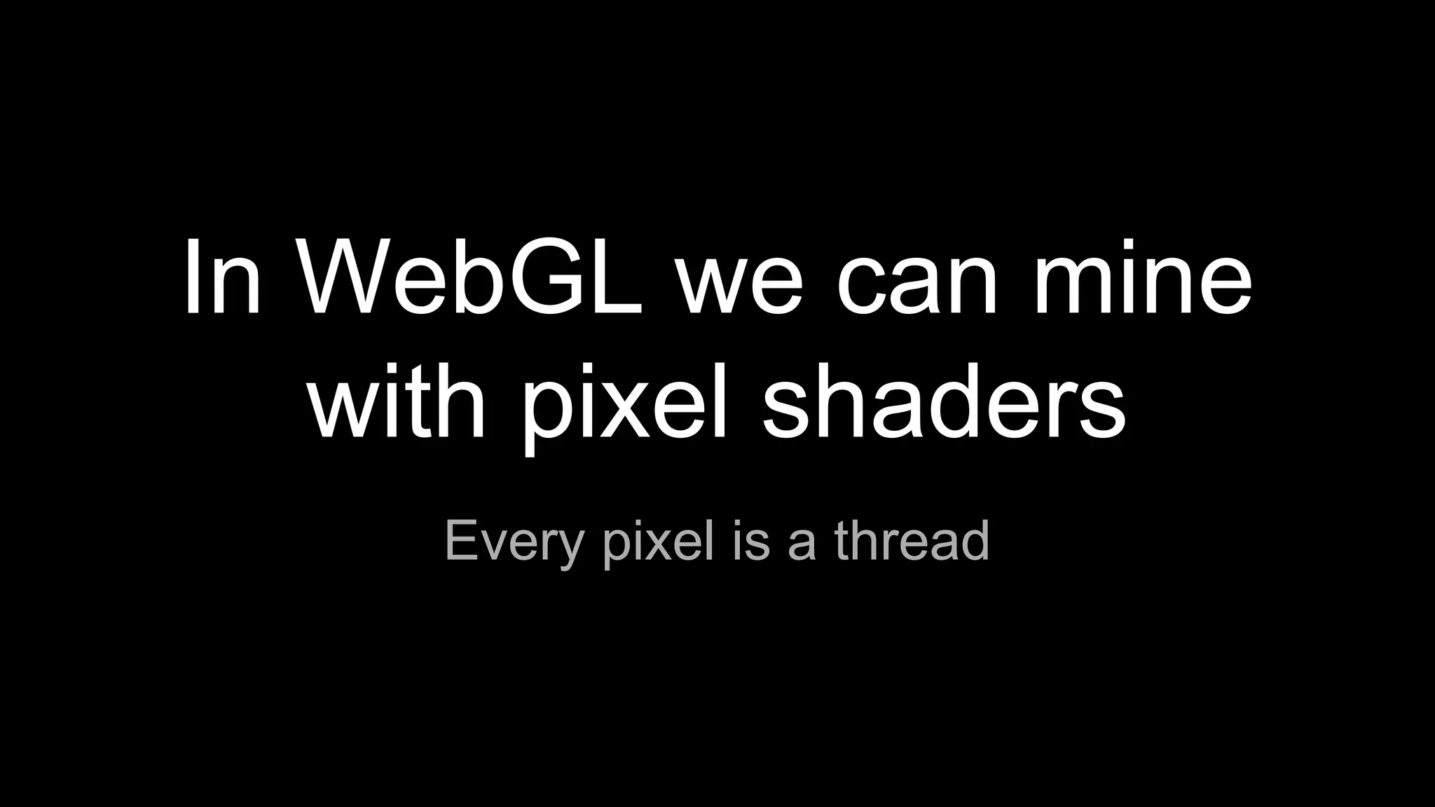 In WebGL we can mine
with pixel shaders
Every pixel is a thread
 