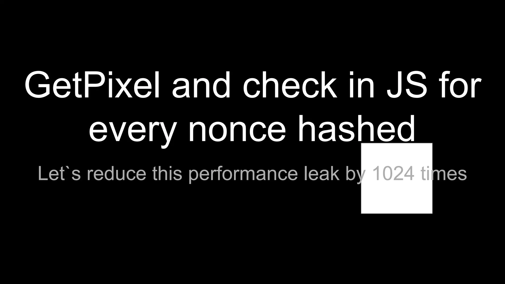 GetPixel and check in JS for
every nonce hashed
Let`s reduce this performance leak by 1024 times
 