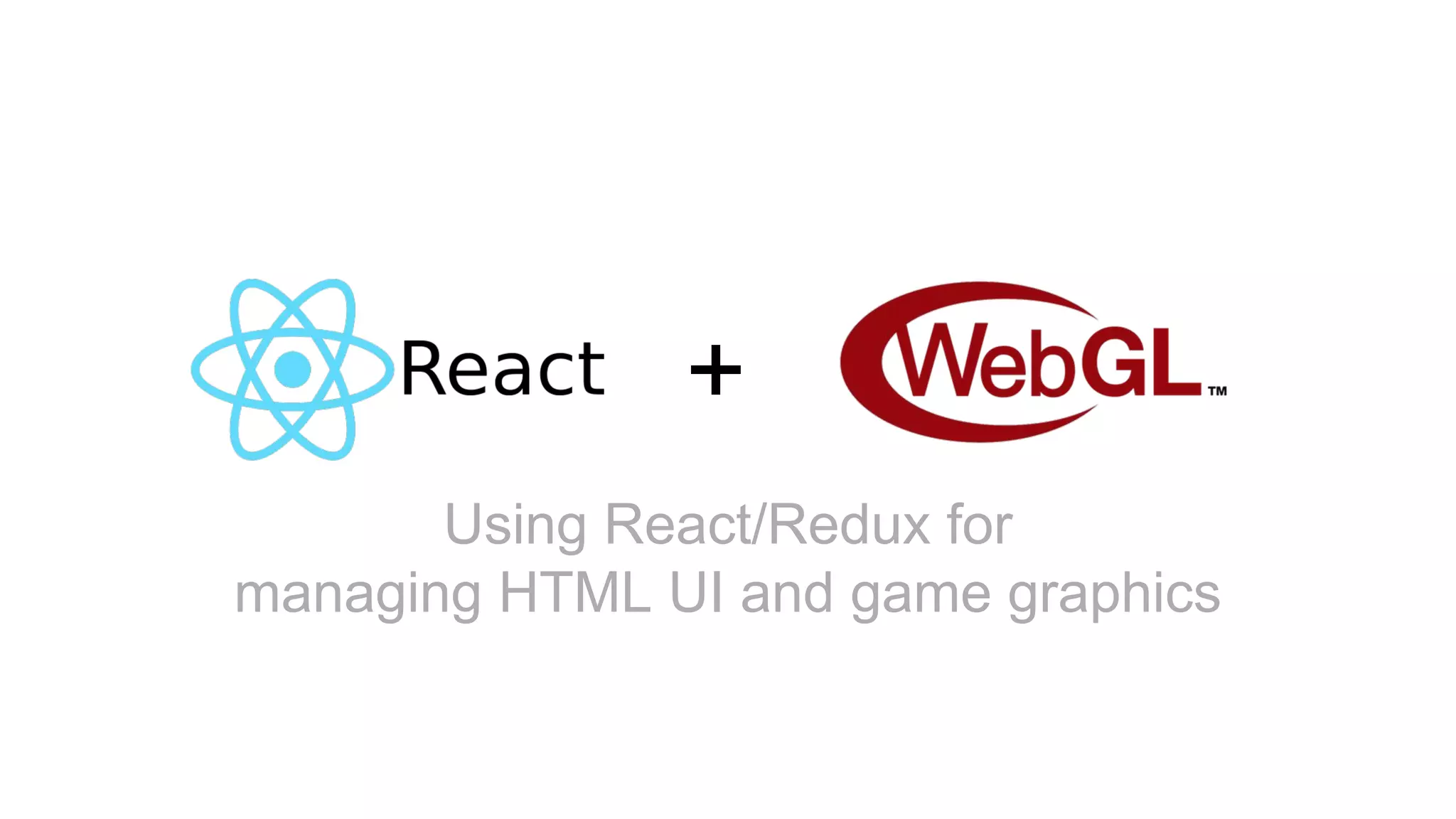 +
Using React/Redux for
managing HTML UI and game graphics
 