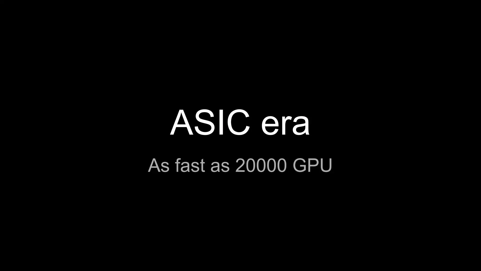 ASIC era
As fast as 20000 GPU
 