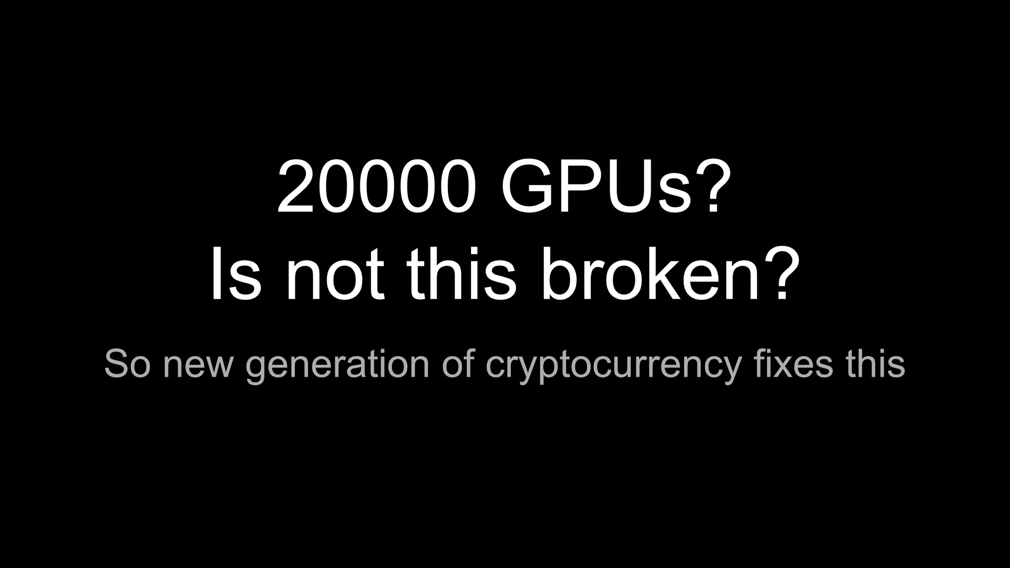 20000 GPUs?
Is not this broken?
So new generation of cryptocurrency fixes this
 