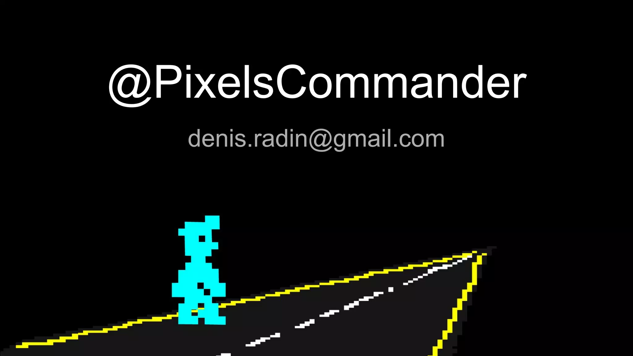 @PixelsCommander
denis.radin@gmail.com
 
