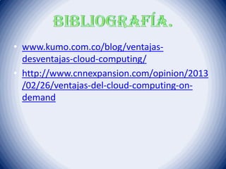 • www.kumo.com.co/blog/ventajas-
desventajas-cloud-computing/
• http://www.cnnexpansion.com/opinion/2013
/02/26/ventajas-del-cloud-computing-on-
demand
 