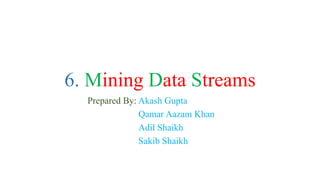6. Mining Data Streams
Prepared By: Akash Gupta
Qamar Aazam Khan
Adil Shaikh
Sakib Shaikh
 