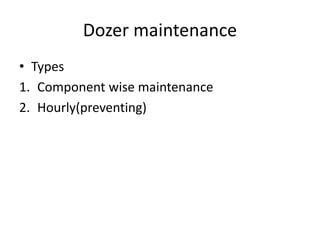 Dozer maintenance
• Types
1. Component wise maintenance
2. Hourly(preventing)
 
