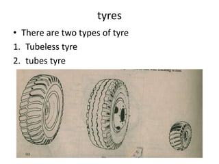 tyres
• There are two types of tyre
1. Tubeless tyre
2. tubes tyre
 
