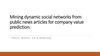Mining dynamic social networks from
public news articles for company value
prediction.
- PRATIK, MICHEL, KAI & MINGHAO
 