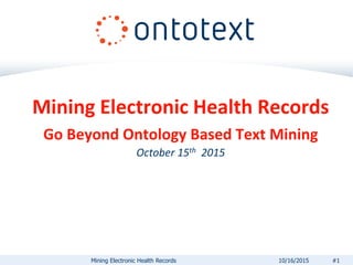 Mining Electronic Health Records
Go Beyond Ontology Based Text Mining
October 15th 2015
Mining Electronic Health Records #110/16/2015
 
