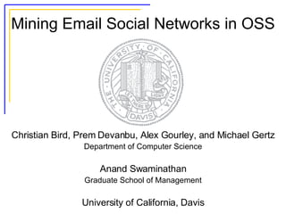 Mining Email Social Networks in OSS Christian Bird, Prem Devanbu, Alex Gourley, and Michael Gertz Department of Computer Science Anand Swaminathan Graduate School of Management University of California, Davis 