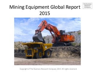 Mining Equipment Global Report
2015
Copyright of The Business Research Company 2015. All rights reserved.
 