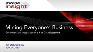 Mining Everyone’s Business
Customer Data Integration in a Rich-Data Ecosystem




Jeff DeChambeau
July 27, 2010
 