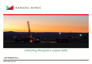 XANADU MINES (ASX:XAM)XANADU MINES (ASX:XAM)
SEPTEMBER 2014
Unlocking Mongolia’s copper belts
 