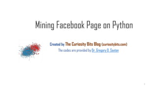 Created by The Curiosity Bits Blog (curiositybits.com)
The codes are provided by Dr. Gregory D. Saxton
Mining Facebook Page on Python
1
 