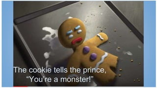The cookie tells the prince,
“You’re a monster!”
 