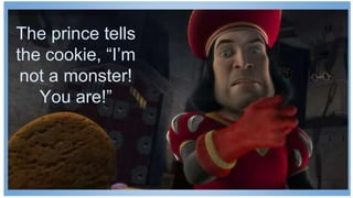 13
The prince tells
the cookie, “I’m
not a monster!
You are!”
 