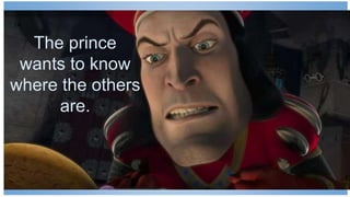 14
The prince
wants to know
where the others
are.
 