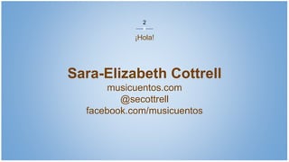 Sara-Elizabeth Cottrell
musicuentos.com
@secottrell
facebook.com/musicuentos
¡Hola!
2
 