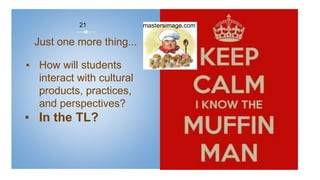 Just one more thing...
▪ How will students
interact with cultural
products, practices,
and perspectives?
▪ In the TL?
21 mastersimage.com
 
