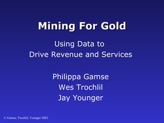Mining For Gold Philippa Gamse Wes Trochlil Jay Younger Using Data to  Drive Revenue and Services 
