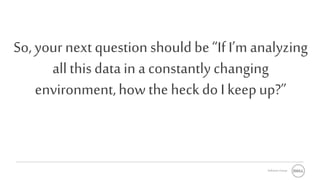 Software Group
So, your next question shouldbe“IfI’m analyzing
all thisdata in a constantly changing
environment,how the heckdo Ikeepup?”
 
