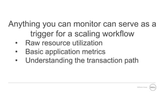 Software Group
Anything you can monitor can serve as a
trigger for a scaling workflow
• Raw resource utilization
• Basic application metrics
• Understanding the transaction path
 