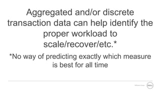 Software Group
Aggregated and/or discrete
transaction data can help identify the
proper workload to
scale/recover/etc.*
*No way of predicting exactly which measure
is best for all time
 
