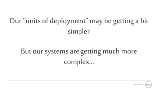 Software Group
Our “units of deployment”may begetting a bit
simpler
But our systems aregetting much more
complex…
 