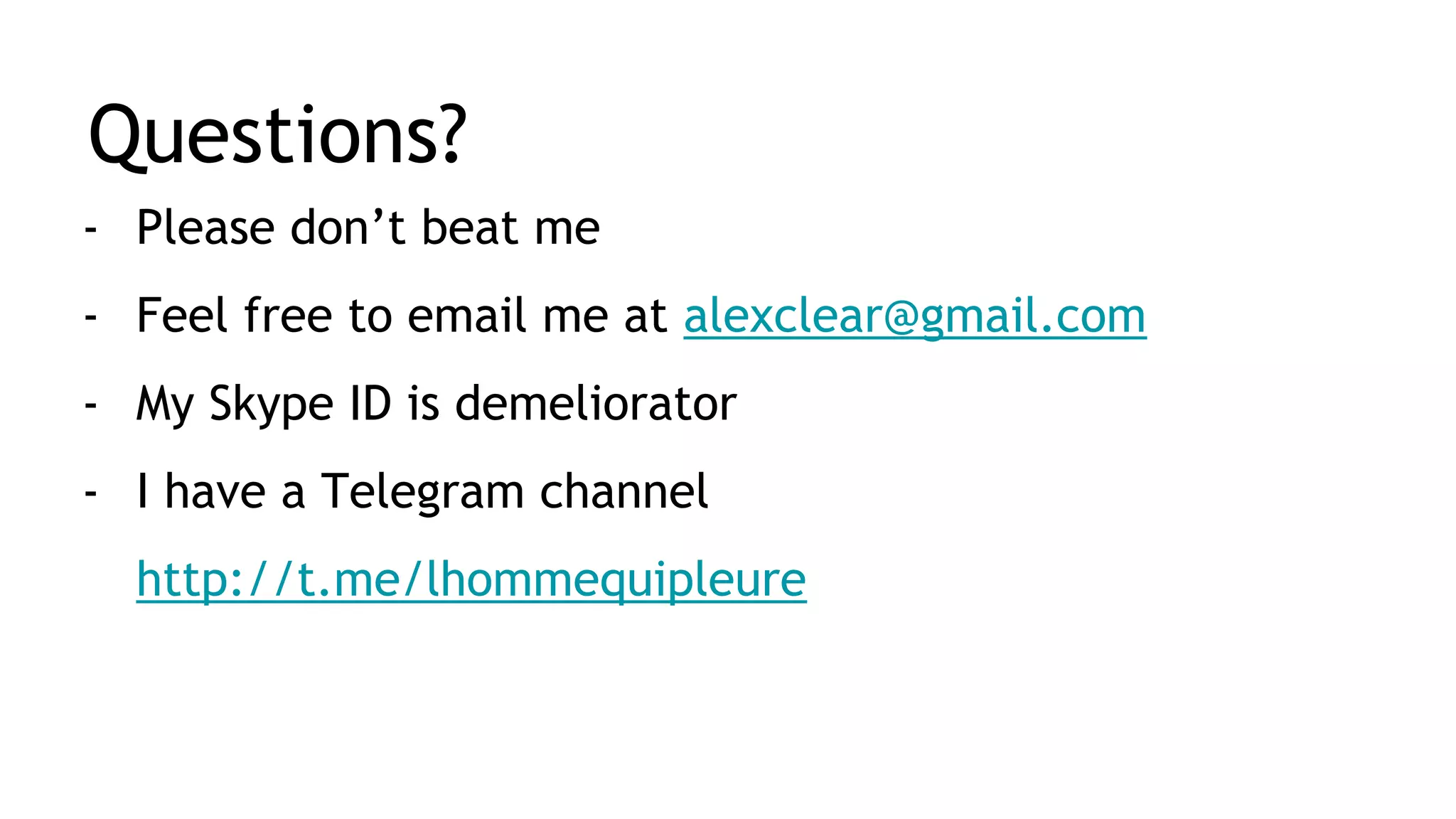Questions? - Please don’t beat me - Feel free to email me at alexclear@gmail.com - My Skype ID is demeliorator - I have a Telegram channel http://t.me/lhommequipleure 