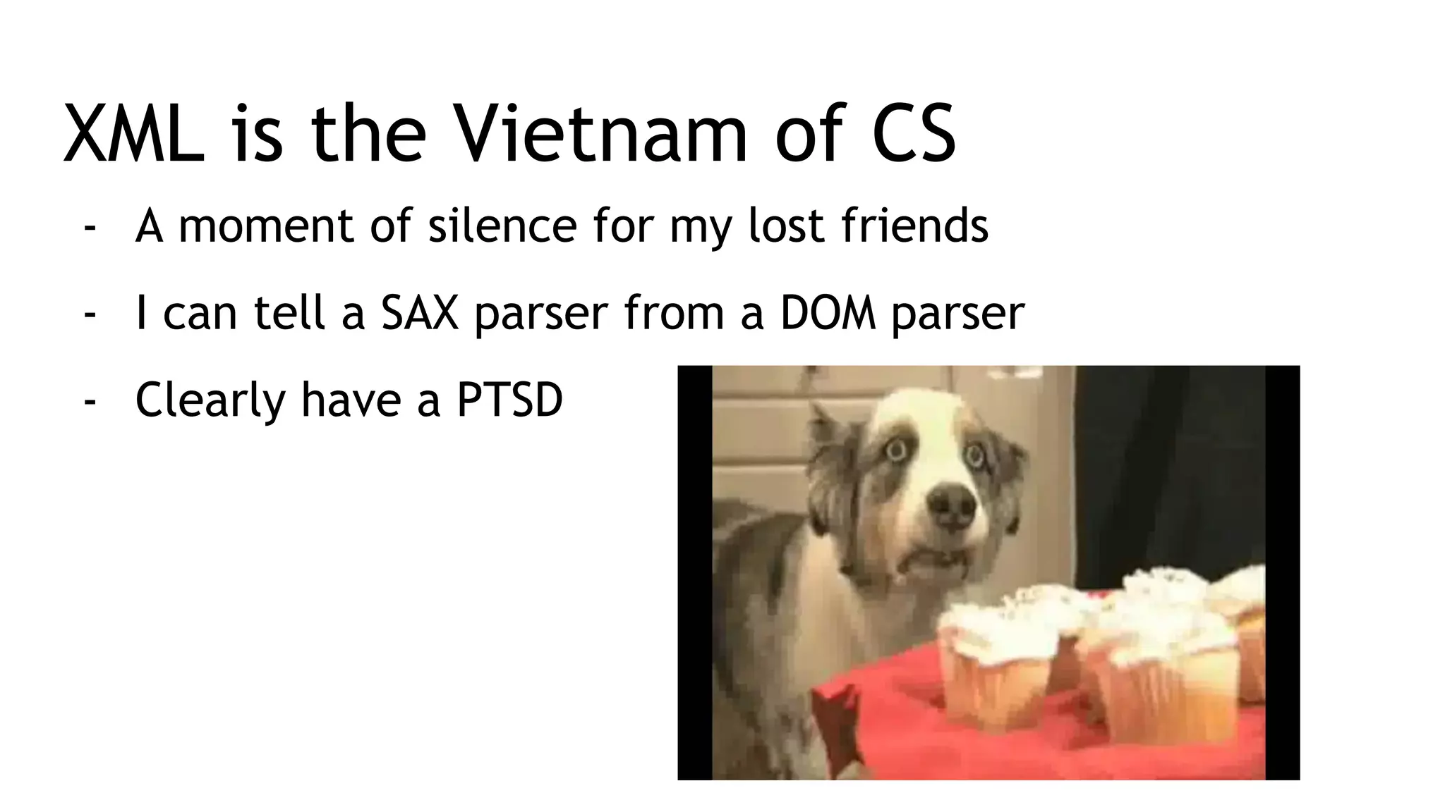 XML is the Vietnam of CS - A moment of silence for my lost friends - I can tell a SAX parser from a DOM parser - Clearly have a PTSD 