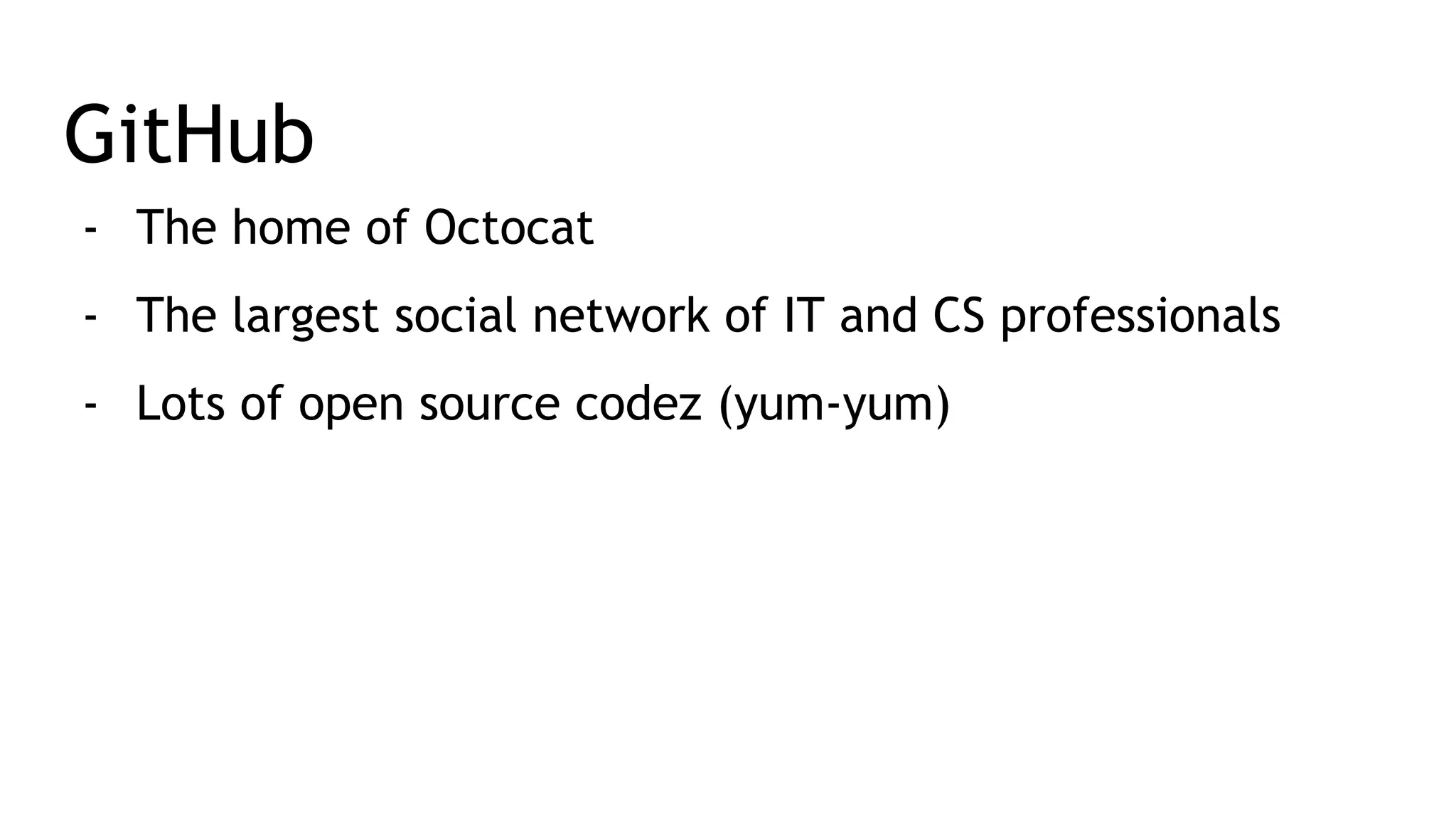 GitHub - The home of Octocat - The largest social network of IT and CS professionals - Lots of open source codez (yum-yum) 