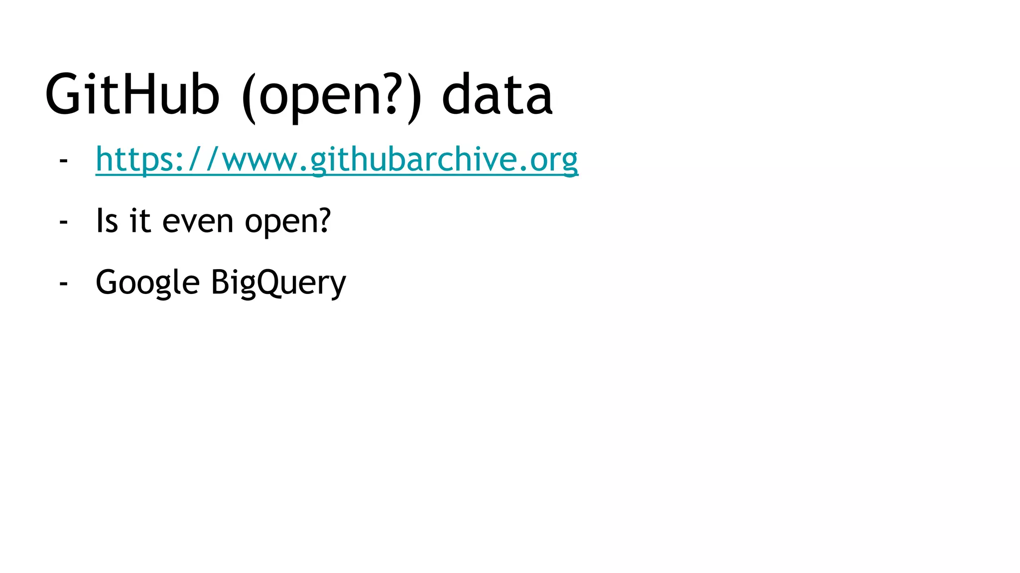 GitHub (open?) data - https://www.githubarchive.org - Is it even open? - Google BigQuery 