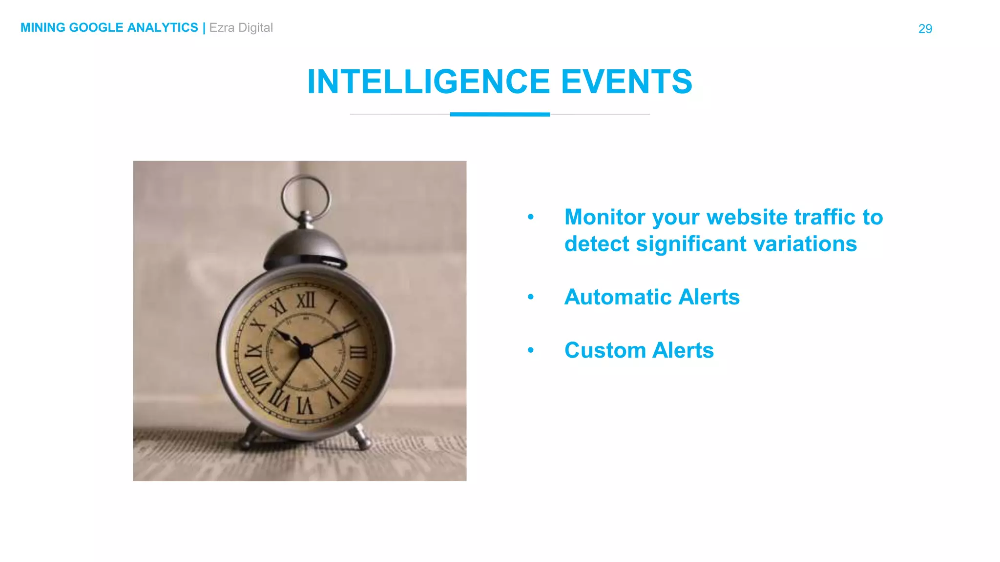 29MINING GOOGLE ANALYTICS | Ezra Digital
INTELLIGENCE EVENTS
• Monitor your website traffic to
detect significant variations
• Automatic Alerts
• Custom Alerts
 