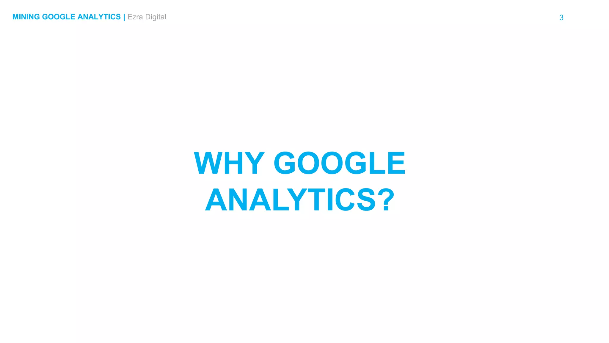 3MINING GOOGLE ANALYTICS | Ezra Digital
WHY GOOGLE
ANALYTICS?
 