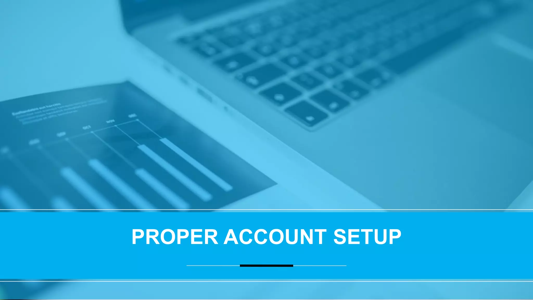 PROPER ACCOUNT SETUP
 