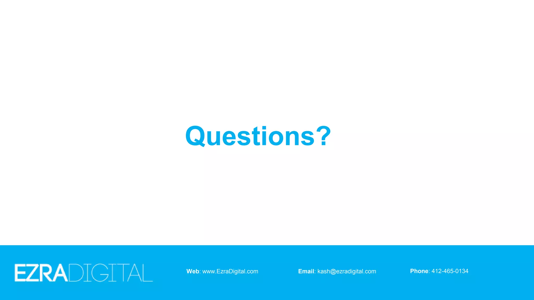 Questions?
Web: www.EzraDigital.com Email: kash@ezradigital.com Phone: 412-465-0134
 