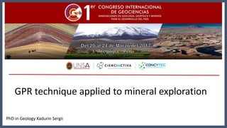 PhD in Geology Kadurin Sergii
GPR technique applied to mineral exploration
 