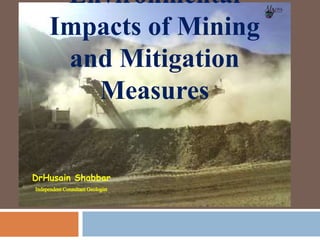 Environmental
Impacts of Mining
and Mitigation
Measures
DrHusain Shabbar
IndependentConsultantGeologist
 