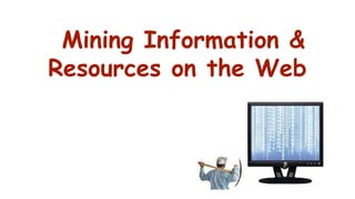 Mining Information & 
Resources on the Web 
 