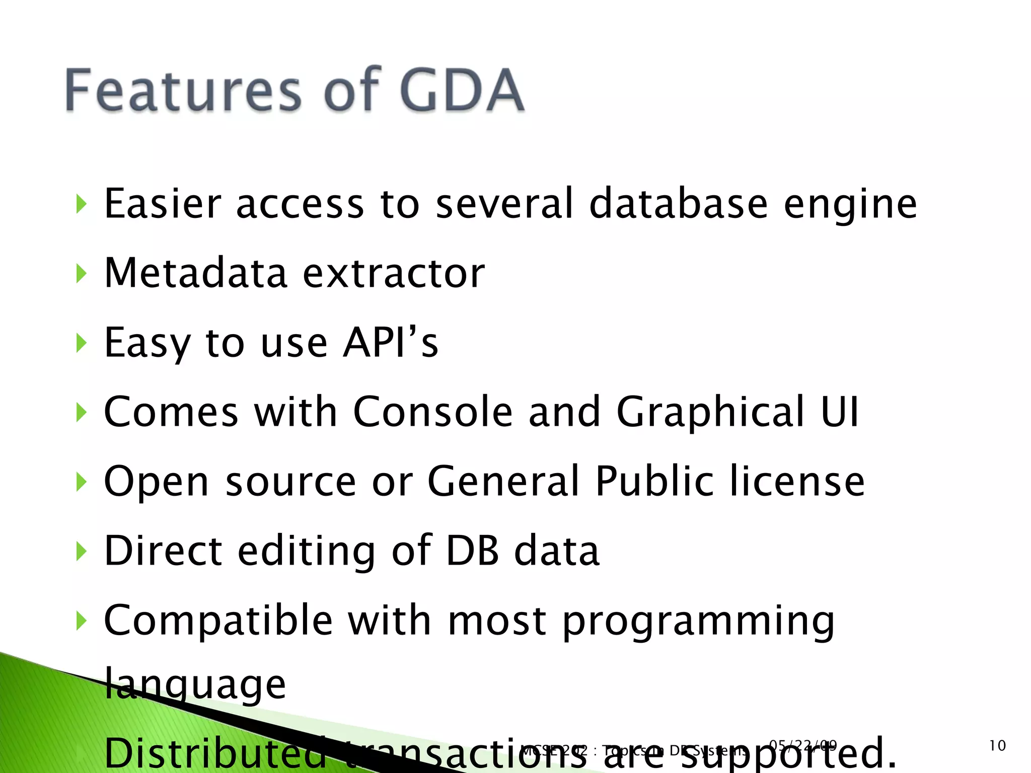 Easier access to several database engine Metadata extractor Easy to use API’s Comes with Console and Graphical UI Open source or General Public license Direct editing of DB data  Compatible with most programming language Distributed transactions are supported. 06/10/09 MCSE 202 : Topics in DB Systems 