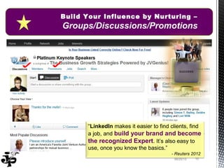 06/20/13 10
Build Your Influence by Nurturing –
Groups/Discussions/Promotions
“LinkedIn makes it easier to find clients, f...