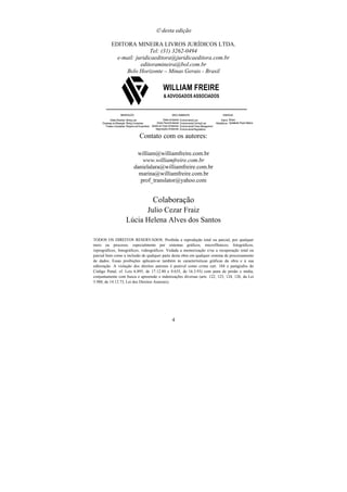 4
 desta edição
EDITORA MINEIRA LIVROS JURÍDICOS LTDA.
Tel: (31) 3262-0494
e-mail: juridicaeditora@juridicaeditora.com.br
editoramineira@bol.com.br
Belo Horizonte – Minas Gerais - Brasil
Contato com os autores:
william@williamfreire.com.br
www.williamfreire.com.br
danielalara@williamfreire.com.br
marina@williamfreire.com.br
prof_translator@yahoo.com
Colaboração
Julio Cezar Fraiz
Lúcia Helena Alves dos Santos
TODOS OS DIREITOS RESERVADOS. Proibida a reprodução total ou parcial, por qualquer
meio ou processo, especialmente por sistemas gráficos, microfílmicos, fotográficos,
reprográficos, fonográficos, videográficos. Vedada a memorização e/ou a recuperação total ou
parcial bem como a inclusão de qualquer parte desta obra em qualquer sistema de processamento
de dados. Essas proibições aplicam-se também às caracterísiticas gráficas da obra e à sua
editoração. A violação dos direitos autorais é punível como crime (art. 184 e parágrafos do
Código Penal, cf. Leis 6.895, de 17.12.80 e 8.635, de 16.3.93) com pena de prisão e multa,
conjuntamente com busca e apreensão e indenizações diversas (arts. 122, 123, 124, 126, da Lei
5.988, de 14.12.73, Lei dos Direitos Autorais).
 