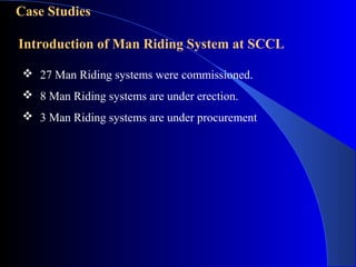 Case Studies

Introduction of Man Riding System at SCCL

  27 Man Riding systems were commissioned.
  8 Man Riding systems are under erection.
  3 Man Riding systems are under procurement
 
