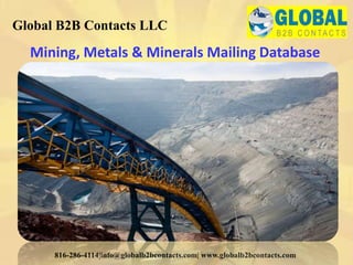 Mining, Metals & Minerals Mailing Database
Global B2B Contacts LLC
816-286-4114|info@globalb2bcontacts.com| www.globalb2bcontacts.com
 