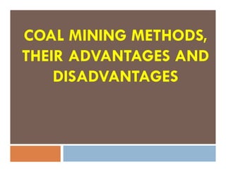 COAL MINING METHODS,
THEIR ADVANTAGES AND
DISADVANTAGES
 
