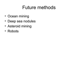 Future methods
• Ocean mining
• Deep sea nodules
• Asteroid mining
• Robots