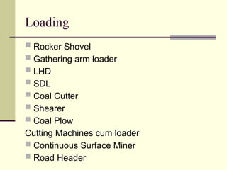 Loading
 Rocker Shovel
 Gathering arm loader
 LHD
 SDL
 Coal Cutter
 Shearer
 Coal Plow
Cutting Machines cum loader
 Continuous Surface Miner
 Road Header
 