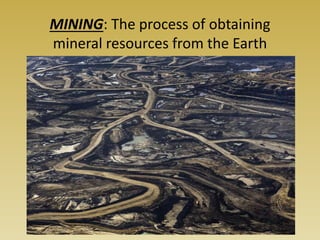 MINING: The process of obtaining
mineral resources from the Earth
 