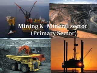 Mining && Mineral sector
 Mining
          Mineral Sector
   ( Primary Sector)
      (Primary Sector)
 
