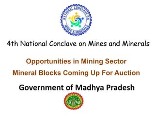 Government of Madhya Pradesh
4th National Conclave on Mines and Minerals
Opportunities in Mining Sector
Mineral Blocks Coming Up For Auction
 