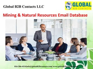 Mining & Natural Resources Email Database
Global B2B Contacts LLC
816-286-4114|info@globalb2bcontacts.com| www.globalb2bcontacts.com
 